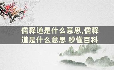 儒释道是什么意思,儒释道是什么意思 秒懂百科